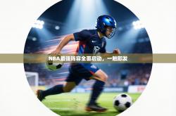 NBA最强阵容全面启动，一触即发