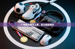 广州德比再次上演，富力迎战恒大