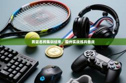 男篮名将集训结束，国外实战练兵备战