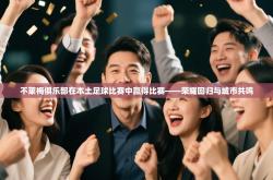 不莱梅俱乐部在本土足球比赛中赢得比赛——荣耀回归与城市共鸣