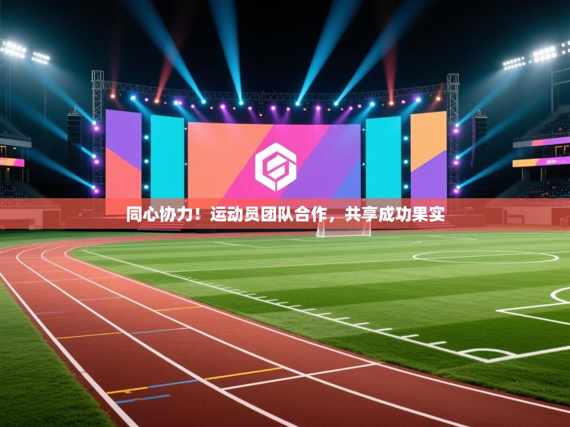同心协力！运动员团队合作，共享成功果实  第1张