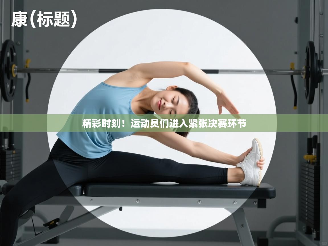 精彩时刻！运动员们进入紧张决赛环节  第2张
