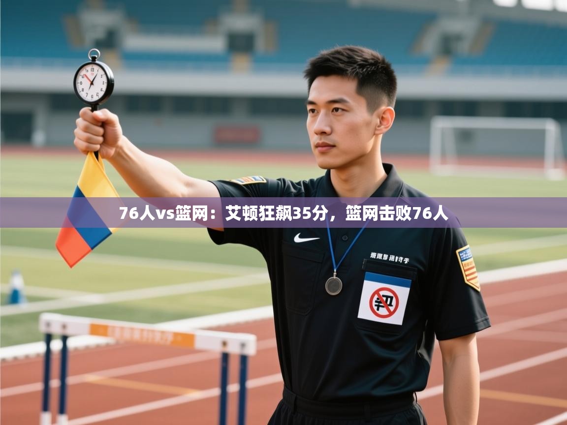 76人vs篮网：艾顿狂飙35分，篮网击败76人  第2张