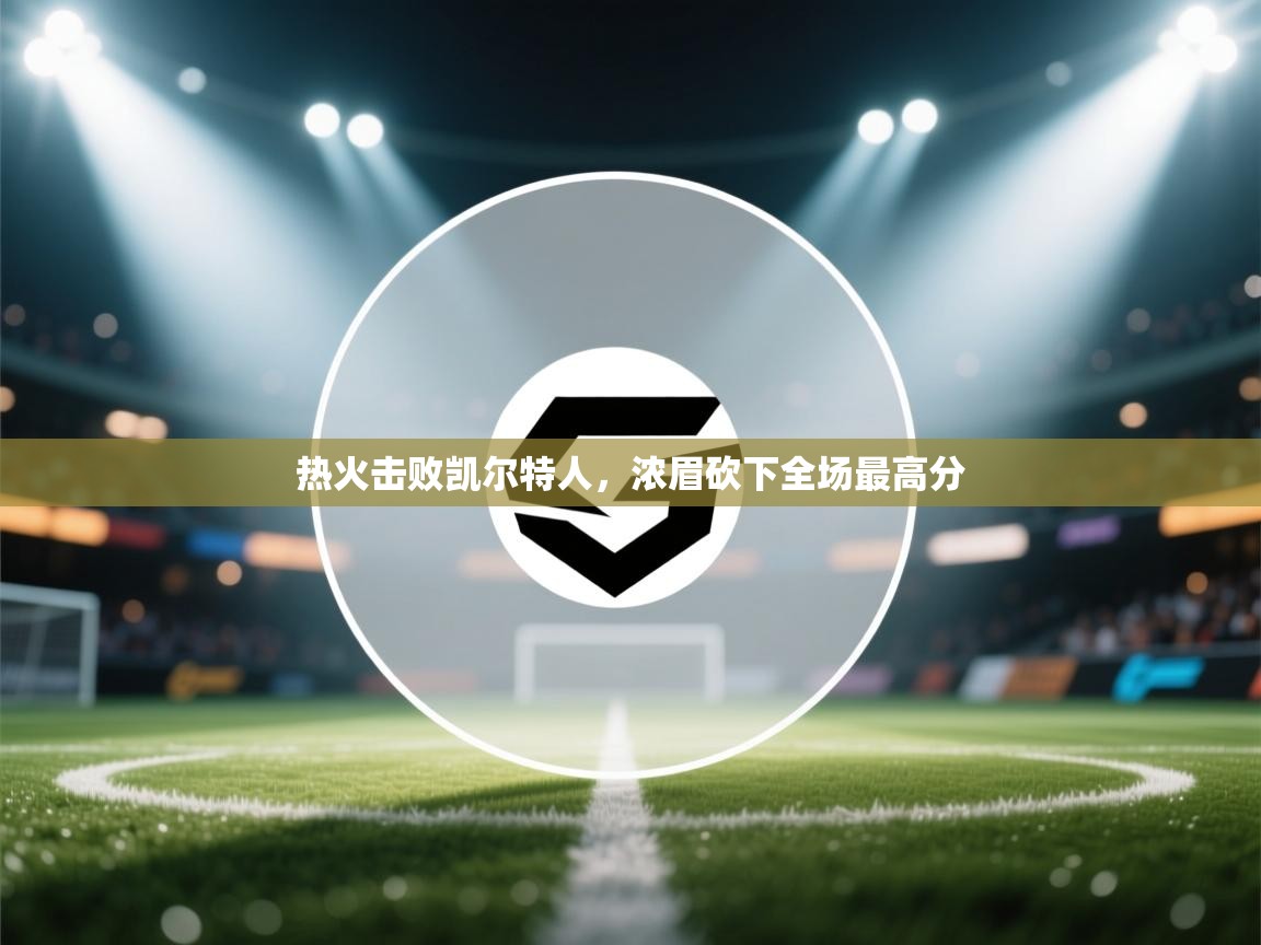 热火击败凯尔特人，浓眉砍下全场最高分  第1张