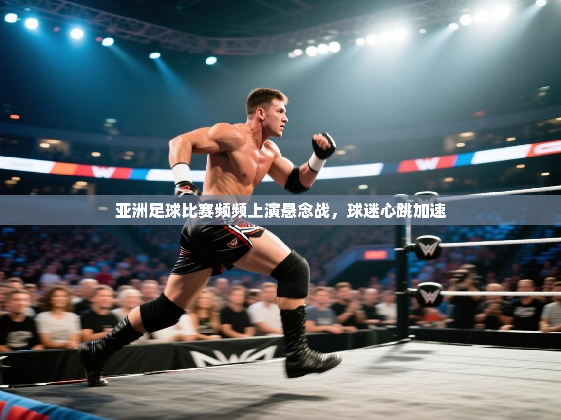 亚洲足球比赛频频上演悬念战，球迷心跳加速  第1张