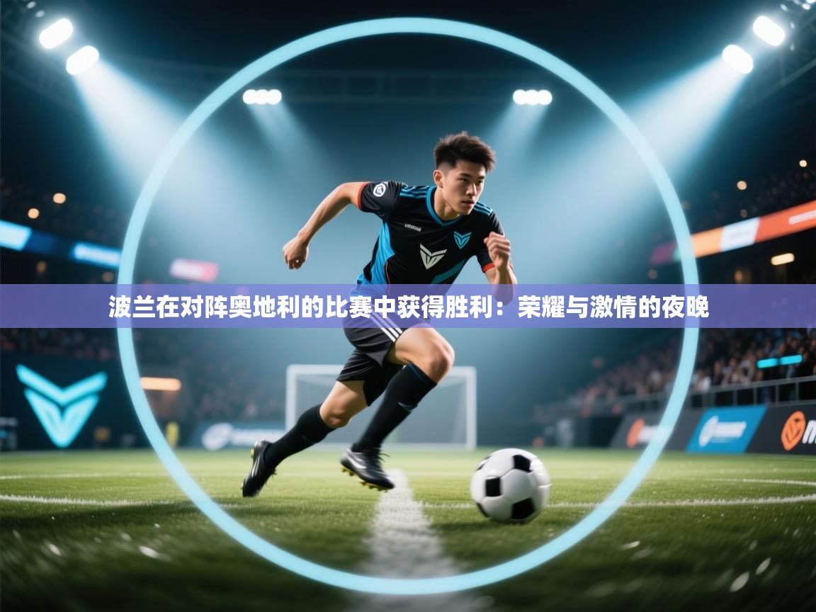 波兰在对阵奥地利的比赛中获得胜利：荣耀与激情的夜晚  第1张