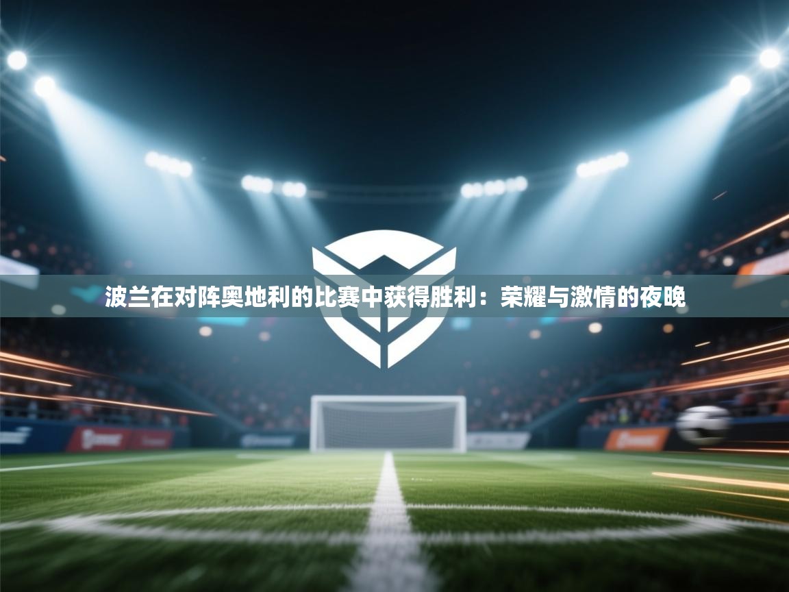 波兰在对阵奥地利的比赛中获得胜利：荣耀与激情的夜晚  第2张