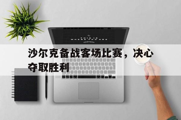 开运体育登录入口-沙尔克备战客场比赛，决心夺取胜利的简单介绍